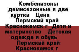 Комбенизоны демисезонные и две куртки › Цена ­ 700 - Пермский край, Краснокамск г. Дети и материнство » Детская одежда и обувь   . Пермский край,Краснокамск г.